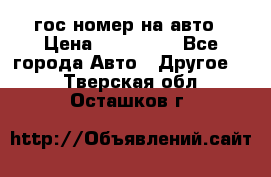 гос.номер на авто › Цена ­ 199 900 - Все города Авто » Другое   . Тверская обл.,Осташков г.